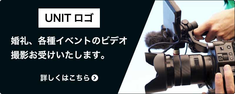 UNIT｜婚礼、各種イベントのビデオ撮影お受けいたします。